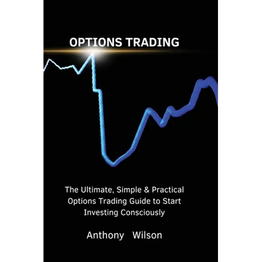 Options Trading: The Ultimate, Simple & Practical Options Trading Guide to Start Investing Consciously