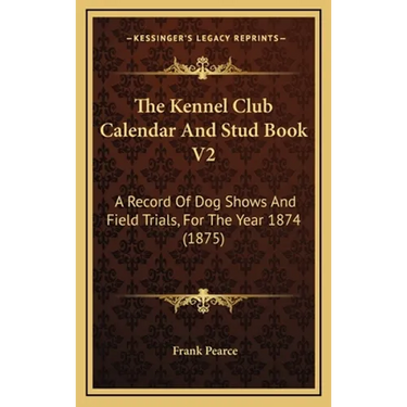 The Kennel Club Calendar And Stud Book V2: A Record Of Dog Shows And Field Trials, For The Year 1874 (1875)