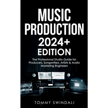 Music Production 2024+ Edition: The Professional Studio Guide for Producers, Songwriters, Artists & Audio Mastering Engineers