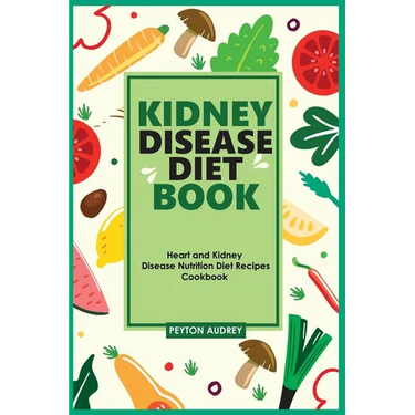 Kidney Disease Diet Book: Heart and Kidney Disease Nutrition Diet Recipes Cookbook