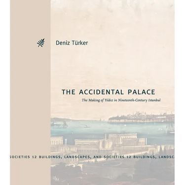 The Accidental Palace: The Making of Yıldız in Nineteenth-Century Istanbul