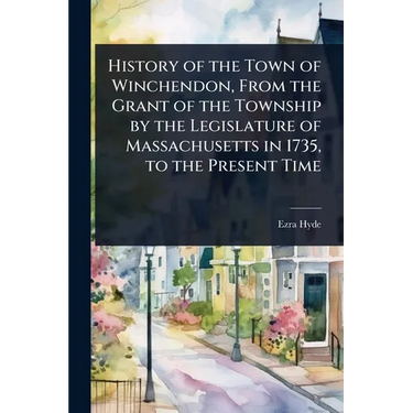 History of the Town of Winchendon, From the Grant of the Township by the Legislature of Massachusetts in 1735, to the Present Time