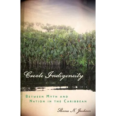 Creole Indigeneity: Between Myth and Nation in the Caribbean