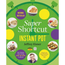 Super Shortcut Instant Pot: The Ultimate Time-Saving Step-By-Step Cookbook