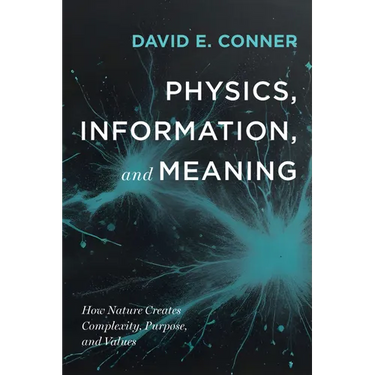 Physics, Information, and Meaning: How Nature Creates Complexity, Purpose, and Values