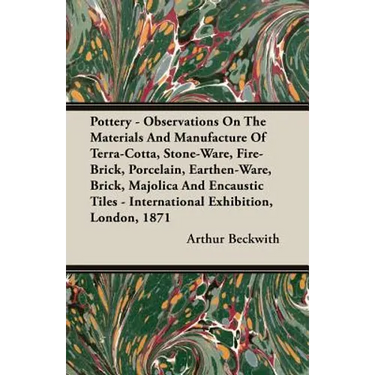 Pottery - Observations On The Materials And Manufacture Of Terra-Cotta, Stone-Ware, Fire-Brick, Porcelain, Earthen-Ware, Brick, Majolica And Encaustic
