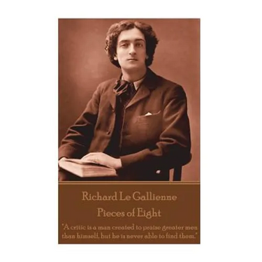 Richard Le Gaillienne - Pieces of Eight: "A critic is a man created to praise greater men than himself, but he is never able to find them."