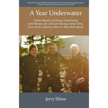 A Year Underwater: Twelve Months of Diving, Fraternizing with Marine Life, and Just Having a Great Time, from the St. Lawrence River to West Palm Beac