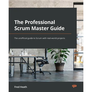 The Professional Scrum Master Guide: The unofficial guide to Scrum with real-world projects