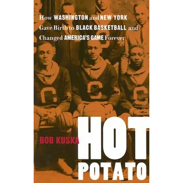 Hot Potato: How Washington and New York Gave Birth to Black Basketball and Changed America's Game Forever