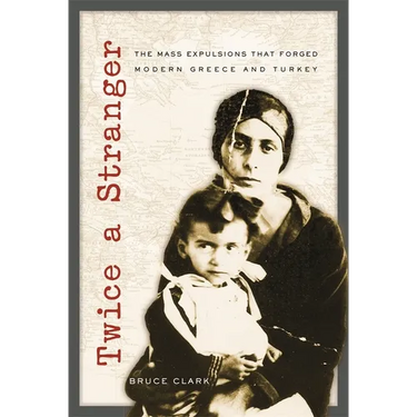 Twice a Stranger: The Mass Expulsions That Forged Modern Greece and Turkey
