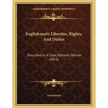 Englishmen's Liberties, Rights, And Duties: Described In A Clear, Rational Manner (1816)