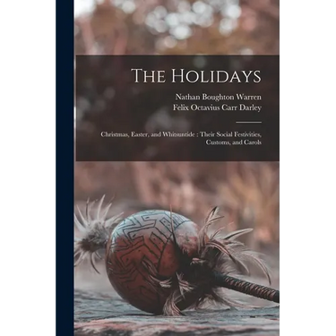 The Holidays: Christmas, Easter, and Whitsuntide: Their Social Festivities, Customs, and Carols