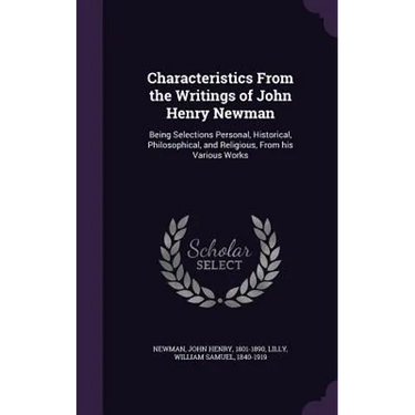 Characteristics From the Writings of John Henry Newman: Being Selections Personal, Historical, Philosophical, and Religious, From his Various Works