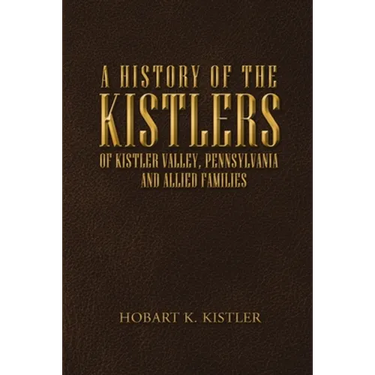 A History of the Kistlers of Kistler Valley, Pennsylvania: And Allied Families
