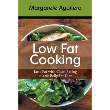Low Fat Cooking: Lose Fat with Clean Eating and the Belly Fat Diet