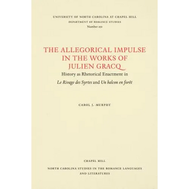 The Allegorical Impulse in the Works of Julien Gracq: History as Rhetorical Enactment in Le Rivage Des Syrtes and Un Balcon En Forêt