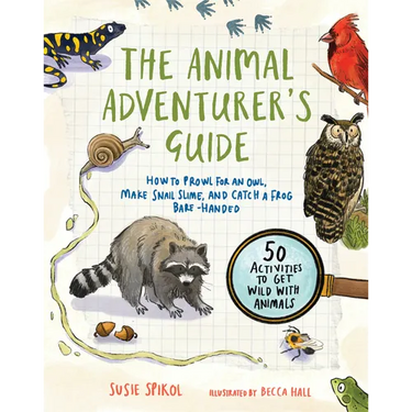 The Animal Adventurer's Guide: How to Prowl for an Owl, Make Snail Slime, and Catch a Frog Bare-Handed--50 Activities to Get Wild with Animals
