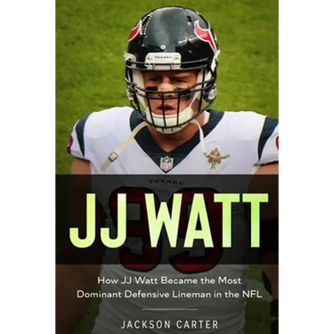JJ Watt: How JJ Watt Became the Most Dominant Defensive Lineman in the NFL