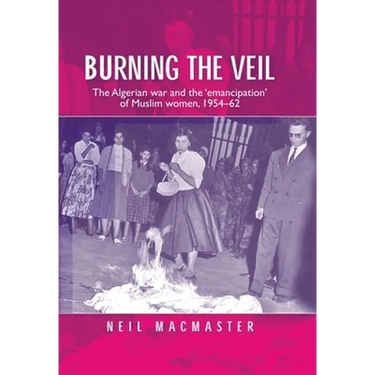 Burning the Veil: The Algerian War and the 'Emancipation' of Muslim Women, 1954-62