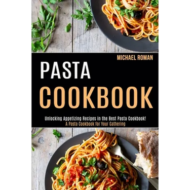 Pasta Cookbook: A Pasta Cookbook for Your Gathering (Unlocking Appetizing Recipes in the Best Pasta Cookbook!)