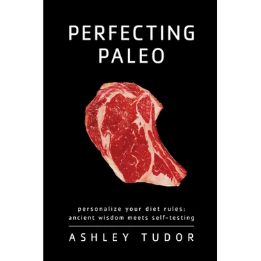 Perfecting Paleo: Personalizing Your Diet Rules: Ancient Wisdom Meets Self-Testing