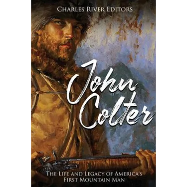 John Colter: The Life and Legacy of America's First Mountain Man