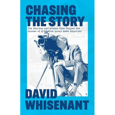 Chasing the Story: The Stories and Events that Shaped the Life of a Veteran News Reporter