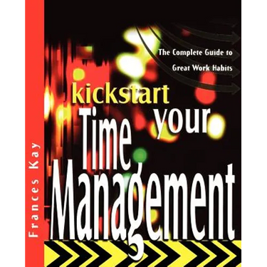 Kickstart Your Time Management: The Complete Guide to Great Work Habits