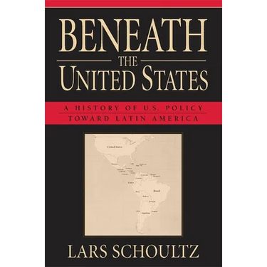 Beneath the United States: A History of U.S. Policy Toward Latin America