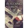 Building Men of Action: An Action Oriented Guide to Your God Given Calling