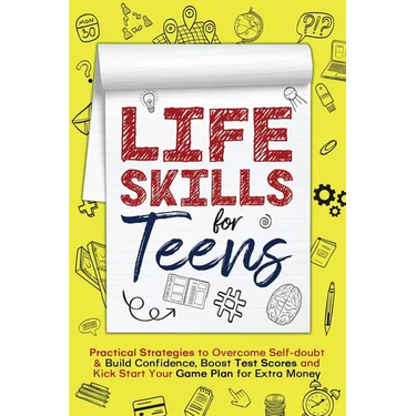 Life Skills for Teens: Practical Strategies to Overcome Self-doubt & Build Confidence, Boost Test Scores and Kick Start Your Game Plan for Extra Money