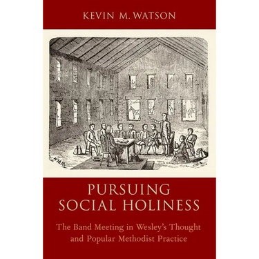 Pursuing Social Holiness: The Band Meeting in Wesley's Thought and Popular Methodist Practice