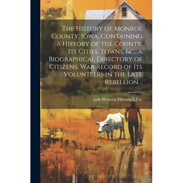 The History of Monroe County, Iowa, Containing a History of the County, its Cities, Towns, &c., a Biographical Directory of Citizens, war Record of it