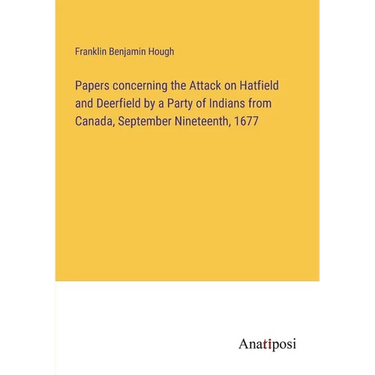 Papers concerning the Attack on Hatfield and Deerfield by a Party of Indians from Canada, September Nineteenth, 1677