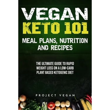 Vegan Keto 101 - Meals, Plans, Nutrition And Recipes: The Ultimate Guide to Rapid Weight Loss on a Low-Carb Plant Based Ketogenic Diet