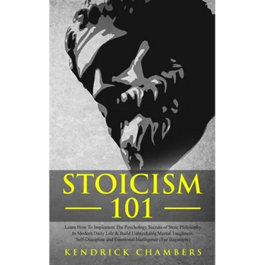 Stoicism 101: Learn How To Implement The Psychology Secrets of Stoic Philosophy In Modern Daily Life & Build Unbreakable Mental Toughness, Self-Discip