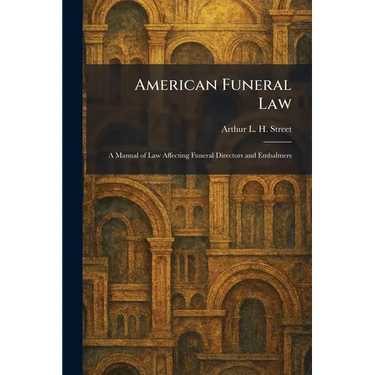 American Funeral Law: A Manual of Law Affecting Funeral Directors and Embalmers