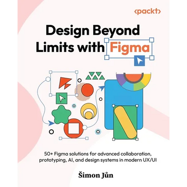 Design Beyond Limits with Figma: 50+ Figma solutions for advanced collaboration, prototyping, AI, and design systems in modern UX/UI