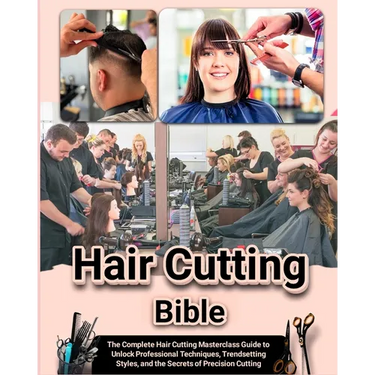 Hair Cutting Bible: The Complete Hair Cutting Masterclass Guide to Unlock Professional Techniques, Trendsetting Styles, and the Secrets of