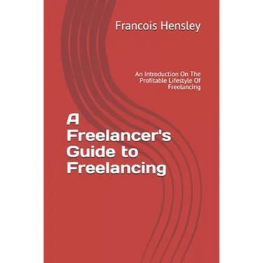 A Freelancer's Guide to Freelancing: An Introduction On The Profitable Lifestyle Of Freelancing