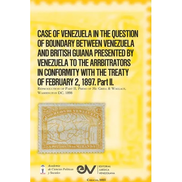 CASE OF VENEZUELA IN THE QUESTION OF BOUNDARY BEWEEN VENEZUELA AND BRITISH GUIANA PRESENTED BY VENEZUELA TO THE ARRBITRATORS IN CONFORMITY WITH THE TR