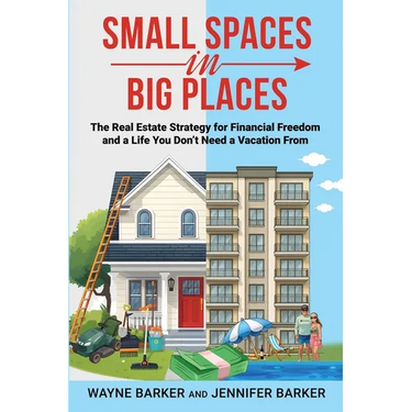 Small Spaces in Big Places: The Real Estate Strategy For Financial Freedom and a Life You Don't Need a Vacation From
