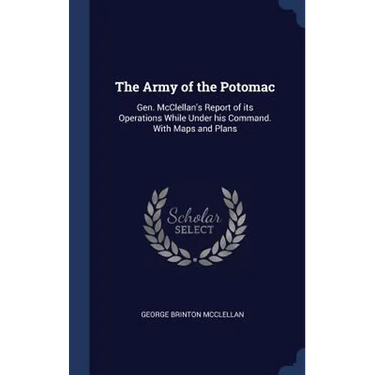 The Army of the Potomac: Gen. McClellan's Report of its Operations While Under his Command. With Maps and Plans