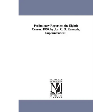 Preliminary Report on the Eighth Census. 1860. by Jos. C. G. Kennedy, Superintendent.