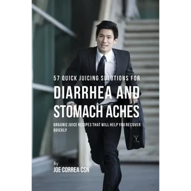 57 Quick Juicing Solutions for Diarrhea and Stomach Aches: Organic Juice Recipes That Will Help You Recover Quickly