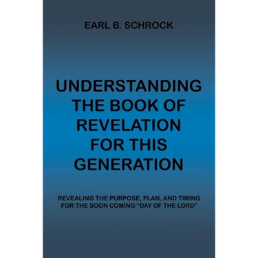 Understanding the Book of Revelation for This Generation: Revealing the Purpose, Plan, and Timing for the Soon Coming "Day of the Lord"