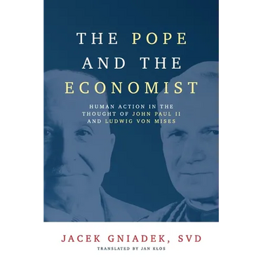 The Pope and the Economist: Human Action in the Thought of John Paul II and Ludwig von Mises
