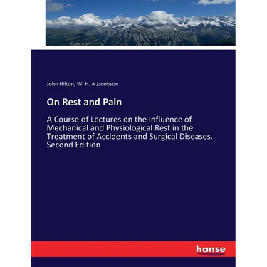 On Rest and Pain: A Course of Lectures on the Influence of Mechanical and Physiological Rest in the Treatment of Accidents and Surgical Diseases. Seco