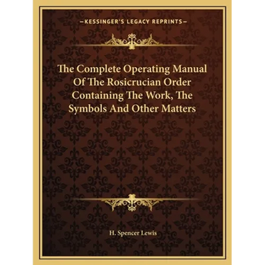 The Complete Operating Manual Of The Rosicrucian Order Containing The Work, The Symbols And Other Matters